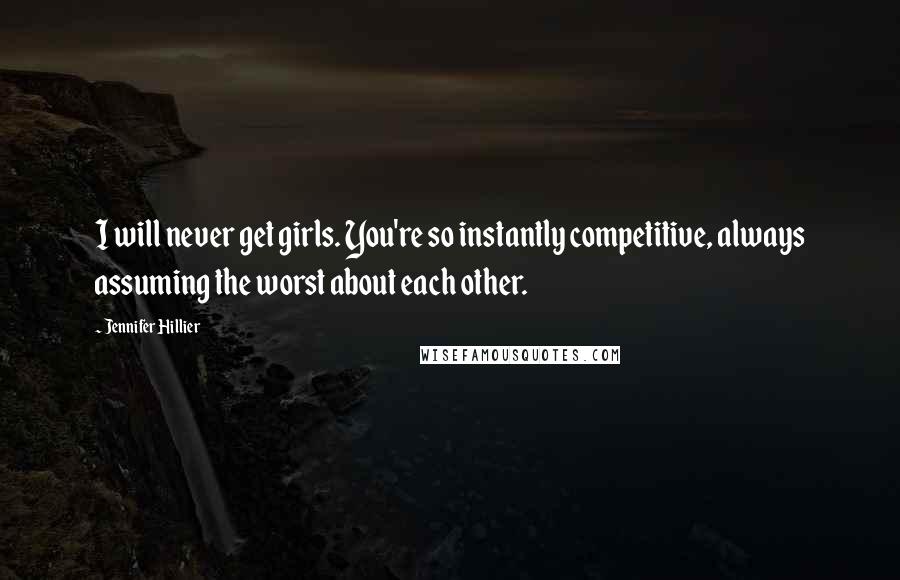 Jennifer Hillier Quotes: I will never get girls. You're so instantly competitive, always assuming the worst about each other.