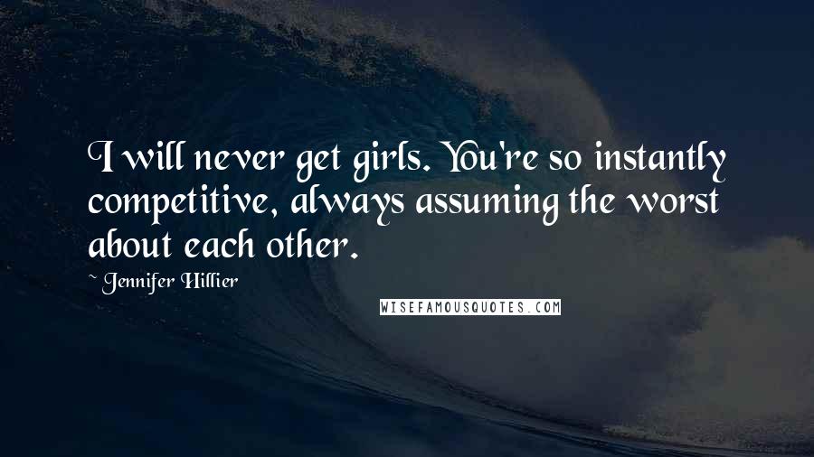 Jennifer Hillier Quotes: I will never get girls. You're so instantly competitive, always assuming the worst about each other.
