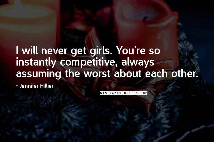 Jennifer Hillier Quotes: I will never get girls. You're so instantly competitive, always assuming the worst about each other.