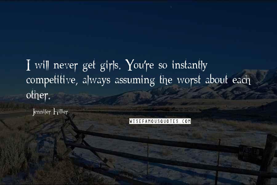 Jennifer Hillier Quotes: I will never get girls. You're so instantly competitive, always assuming the worst about each other.