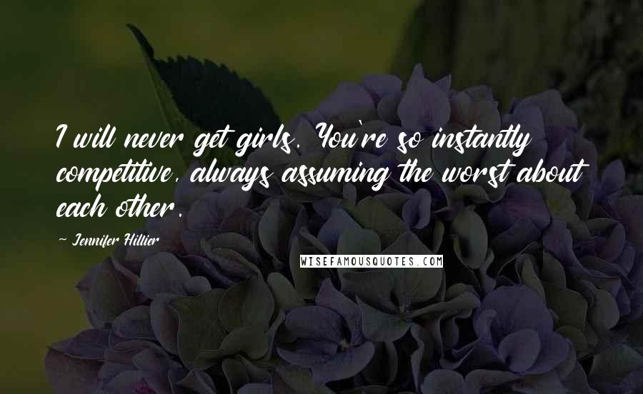 Jennifer Hillier Quotes: I will never get girls. You're so instantly competitive, always assuming the worst about each other.