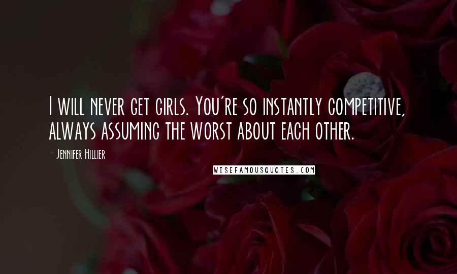 Jennifer Hillier Quotes: I will never get girls. You're so instantly competitive, always assuming the worst about each other.