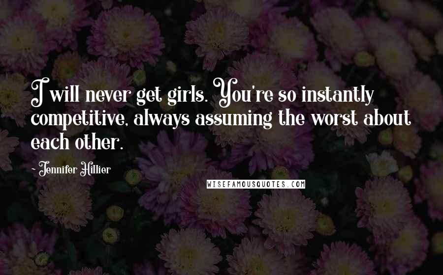 Jennifer Hillier Quotes: I will never get girls. You're so instantly competitive, always assuming the worst about each other.