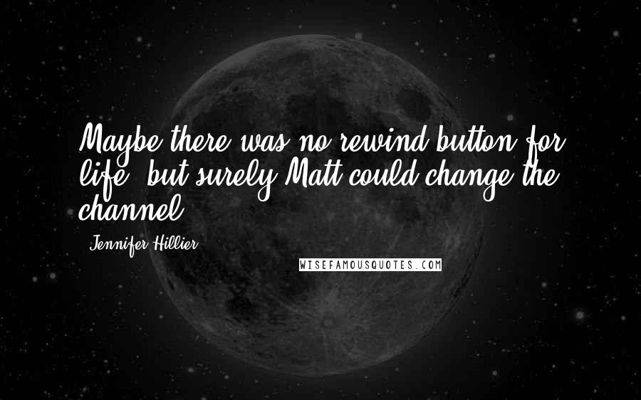 Jennifer Hillier Quotes: Maybe there was no rewind button for life, but surely Matt could change the channel.