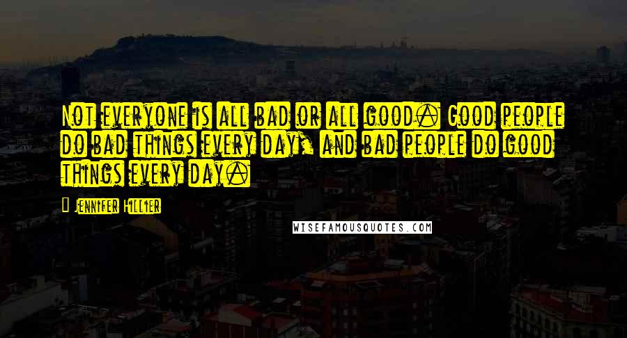 Jennifer Hillier Quotes: Not everyone is all bad or all good. Good people do bad things every day, and bad people do good things every day.