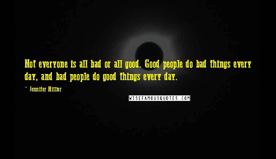 Jennifer Hillier Quotes: Not everyone is all bad or all good. Good people do bad things every day, and bad people do good things every day.