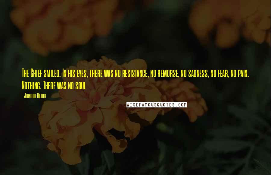 Jennifer Hillier Quotes: The Chief smiled. In his eyes, there was no resistance, no remorse, no sadness, no fear, no pain. Nothing. There was no soul