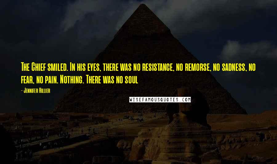 Jennifer Hillier Quotes: The Chief smiled. In his eyes, there was no resistance, no remorse, no sadness, no fear, no pain. Nothing. There was no soul