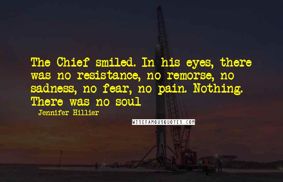 Jennifer Hillier Quotes: The Chief smiled. In his eyes, there was no resistance, no remorse, no sadness, no fear, no pain. Nothing. There was no soul