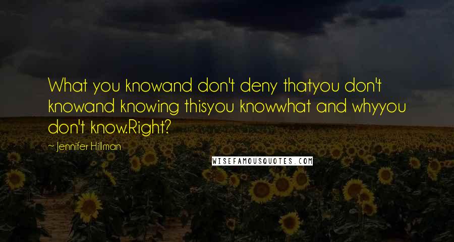 Jennifer Hillman Quotes: What you knowand don't deny thatyou don't knowand knowing thisyou knowwhat and whyyou don't know.Right?