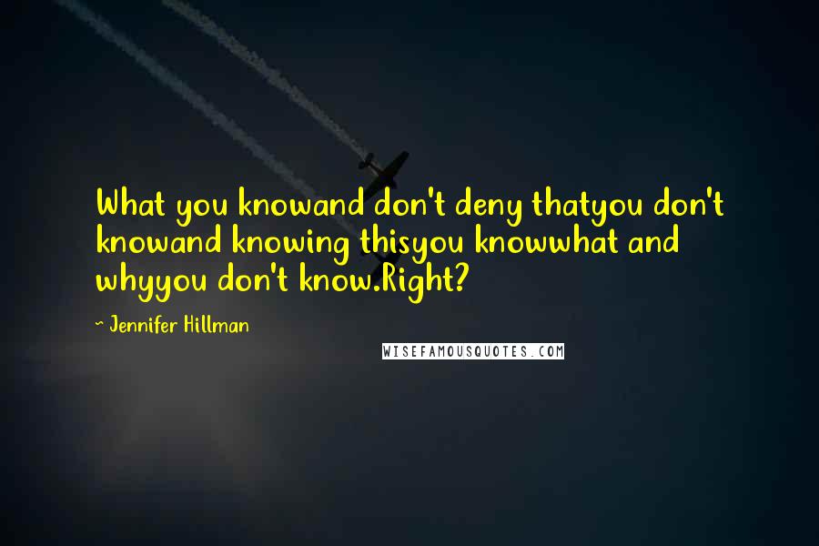 Jennifer Hillman Quotes: What you knowand don't deny thatyou don't knowand knowing thisyou knowwhat and whyyou don't know.Right?