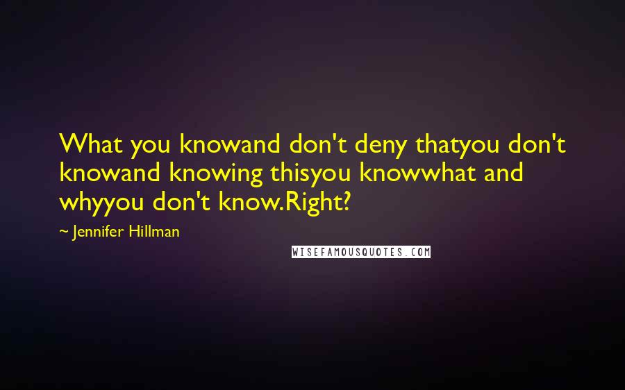 Jennifer Hillman Quotes: What you knowand don't deny thatyou don't knowand knowing thisyou knowwhat and whyyou don't know.Right?
