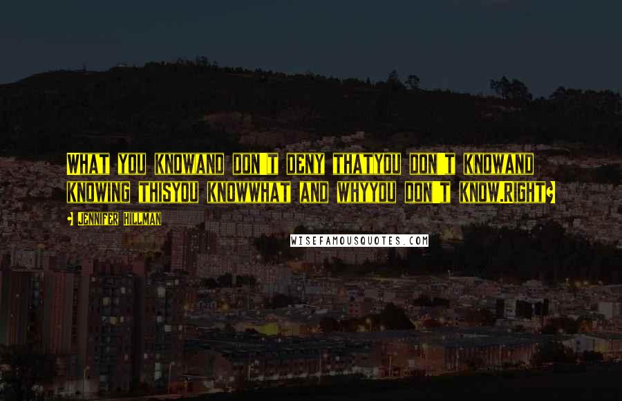 Jennifer Hillman Quotes: What you knowand don't deny thatyou don't knowand knowing thisyou knowwhat and whyyou don't know.Right?