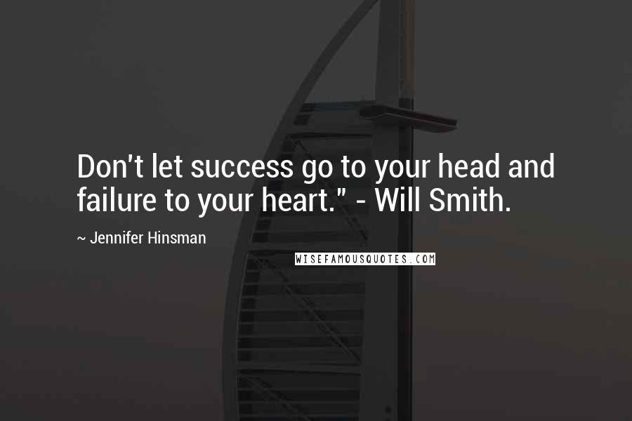 Jennifer Hinsman Quotes: Don't let success go to your head and failure to your heart." - Will Smith.