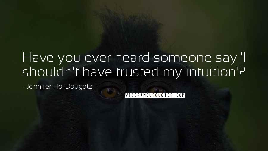 Jennifer Ho-Dougatz Quotes: Have you ever heard someone say 'I shouldn't have trusted my intuition'?