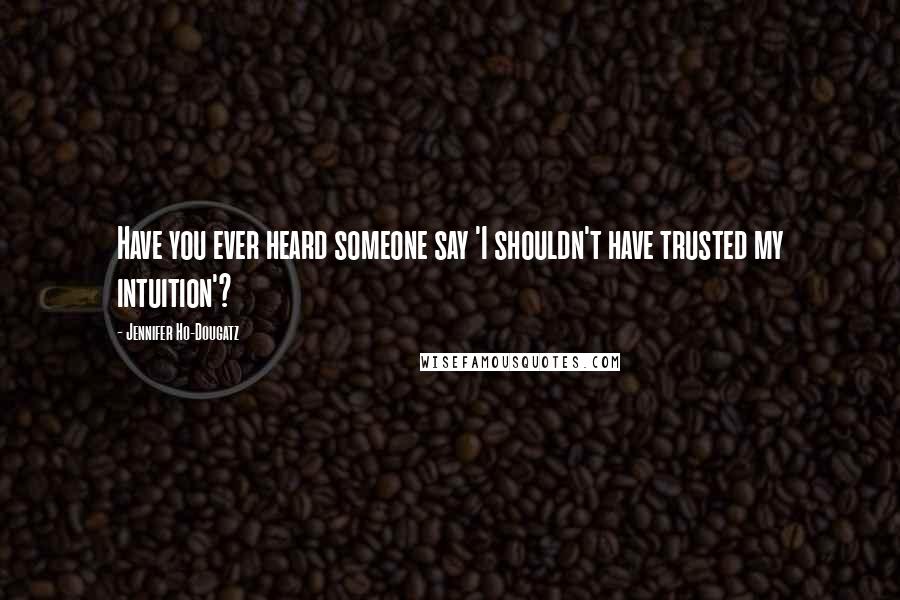 Jennifer Ho-Dougatz Quotes: Have you ever heard someone say 'I shouldn't have trusted my intuition'?