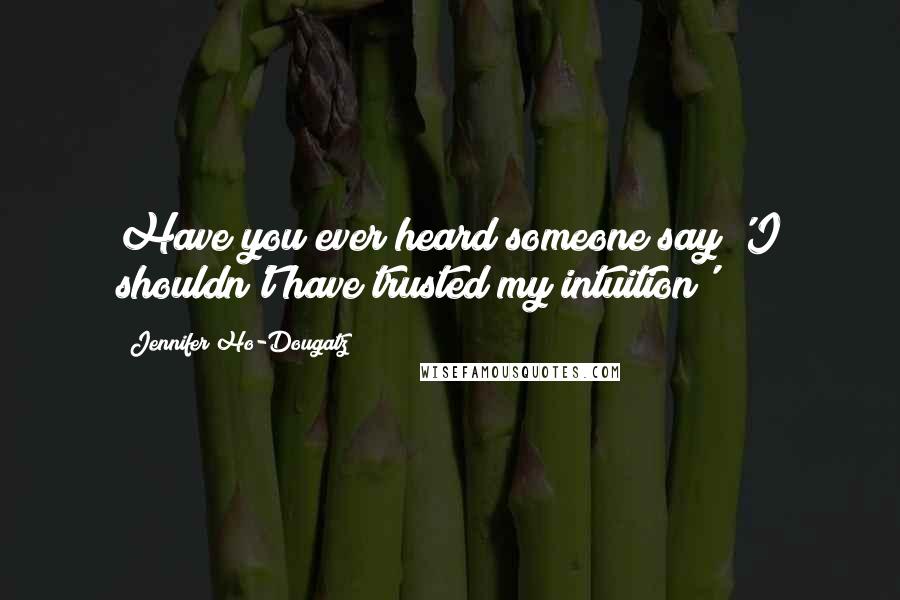 Jennifer Ho-Dougatz Quotes: Have you ever heard someone say 'I shouldn't have trusted my intuition'?