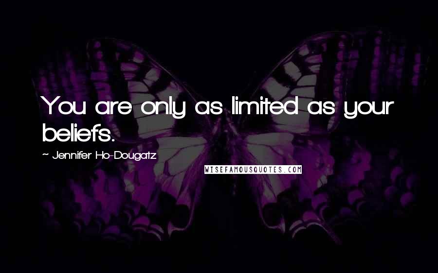 Jennifer Ho-Dougatz Quotes: You are only as limited as your beliefs.