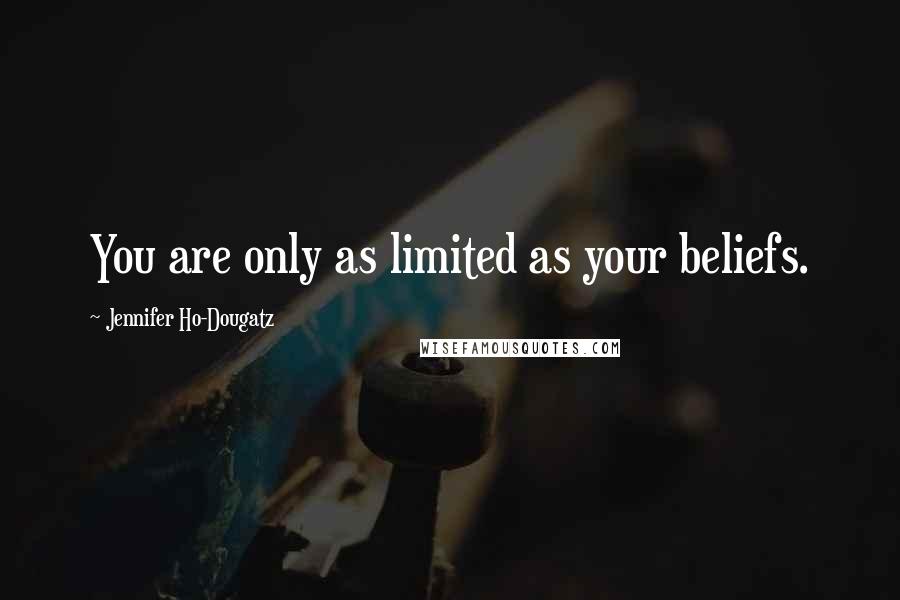 Jennifer Ho-Dougatz Quotes: You are only as limited as your beliefs.