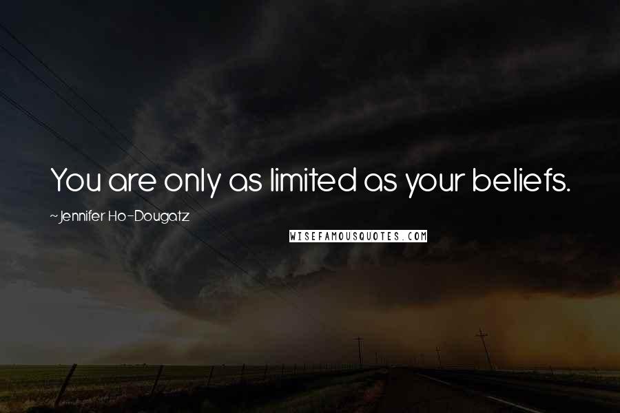 Jennifer Ho-Dougatz Quotes: You are only as limited as your beliefs.