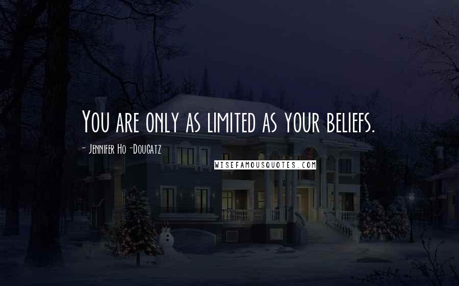 Jennifer Ho-Dougatz Quotes: You are only as limited as your beliefs.