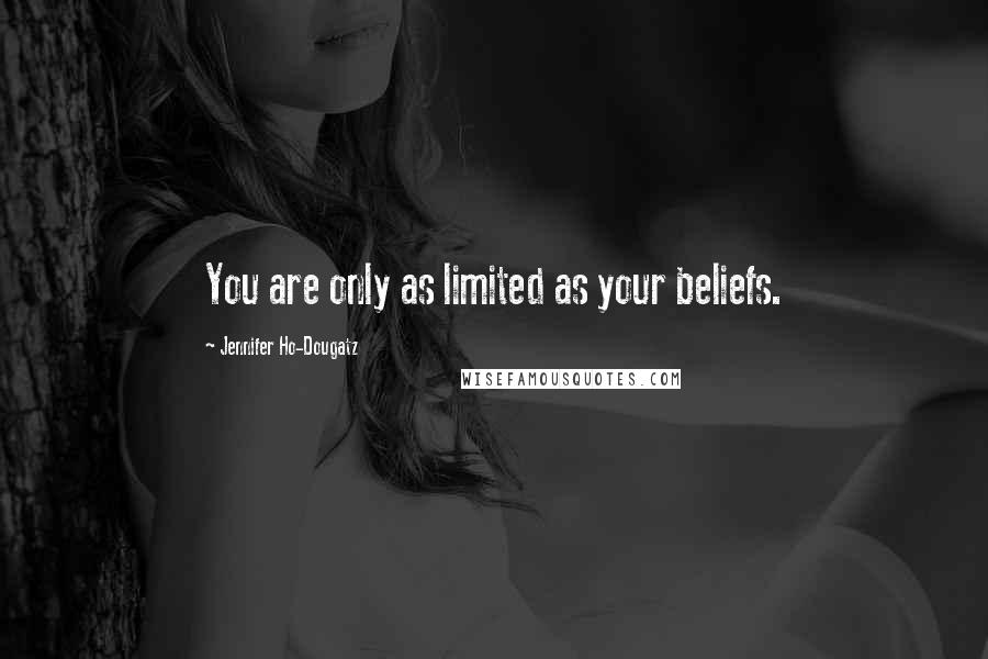 Jennifer Ho-Dougatz Quotes: You are only as limited as your beliefs.