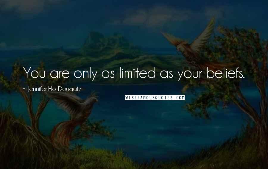 Jennifer Ho-Dougatz Quotes: You are only as limited as your beliefs.
