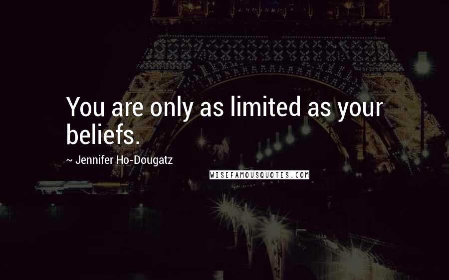 Jennifer Ho-Dougatz Quotes: You are only as limited as your beliefs.