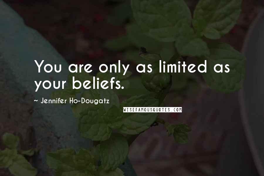 Jennifer Ho-Dougatz Quotes: You are only as limited as your beliefs.
