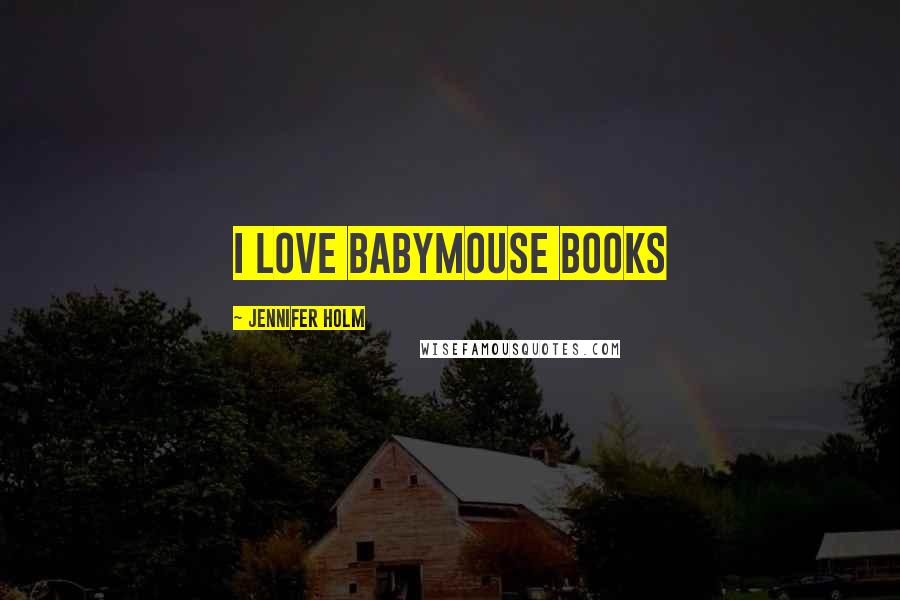 Jennifer Holm Quotes: i love babymouse books