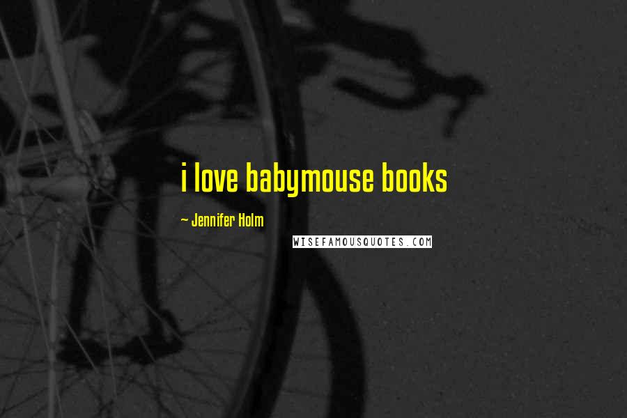 Jennifer Holm Quotes: i love babymouse books