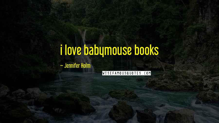 Jennifer Holm Quotes: i love babymouse books