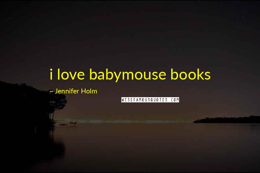 Jennifer Holm Quotes: i love babymouse books