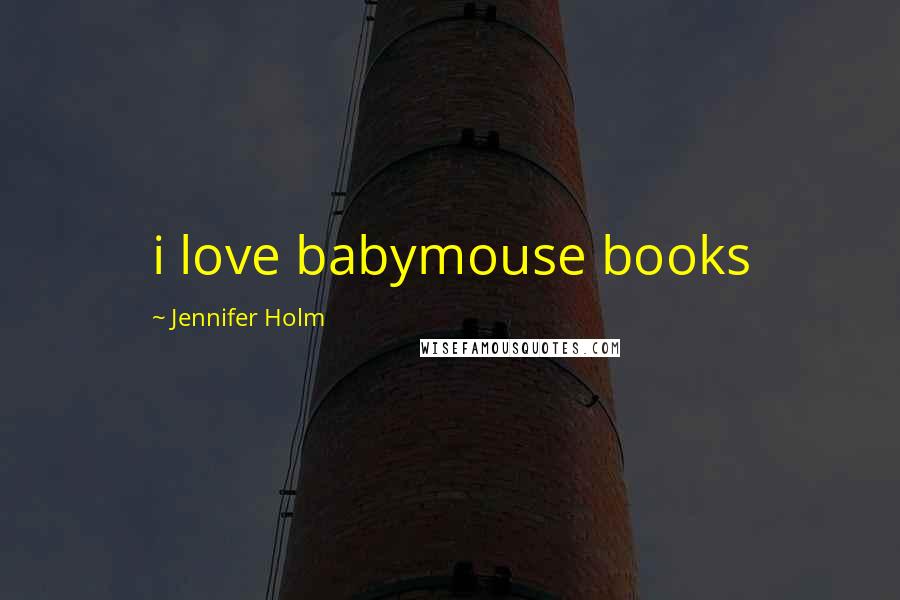 Jennifer Holm Quotes: i love babymouse books