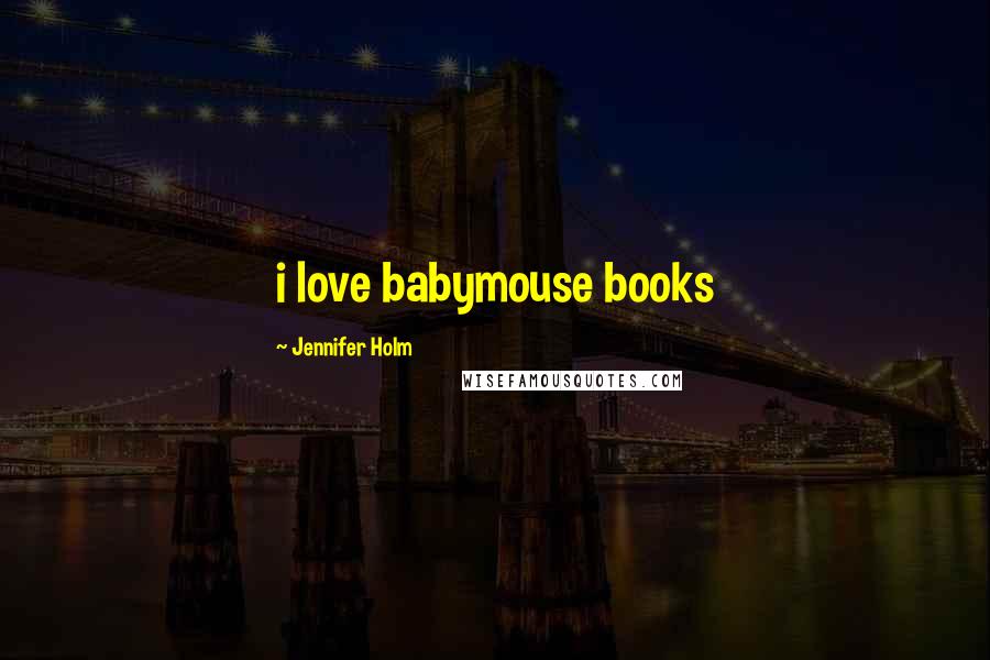 Jennifer Holm Quotes: i love babymouse books