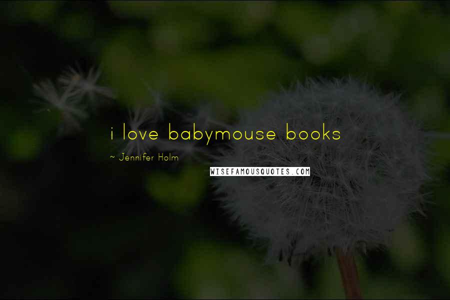Jennifer Holm Quotes: i love babymouse books