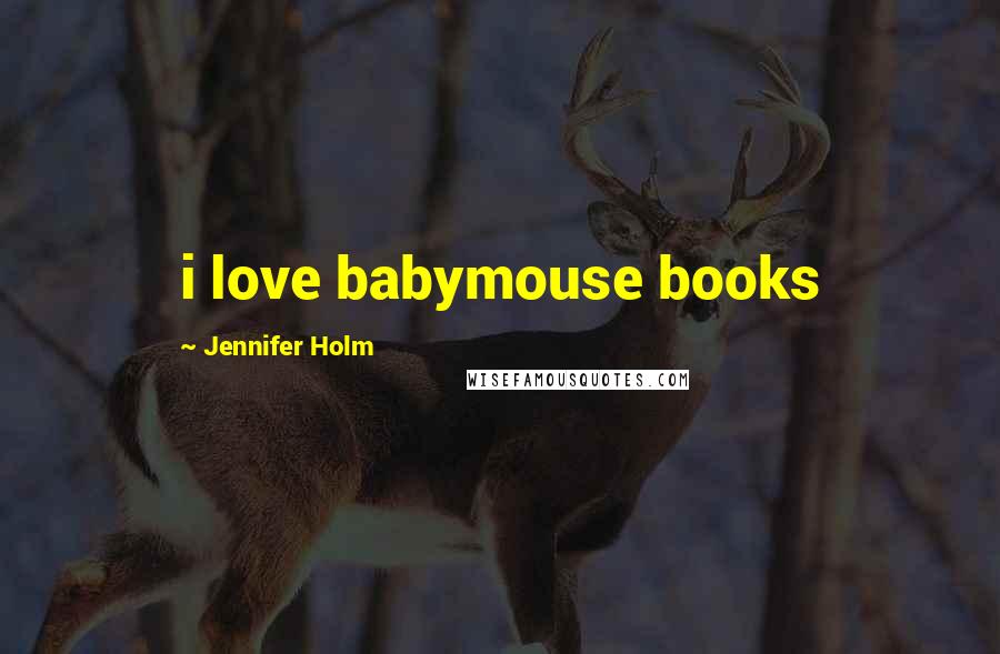 Jennifer Holm Quotes: i love babymouse books