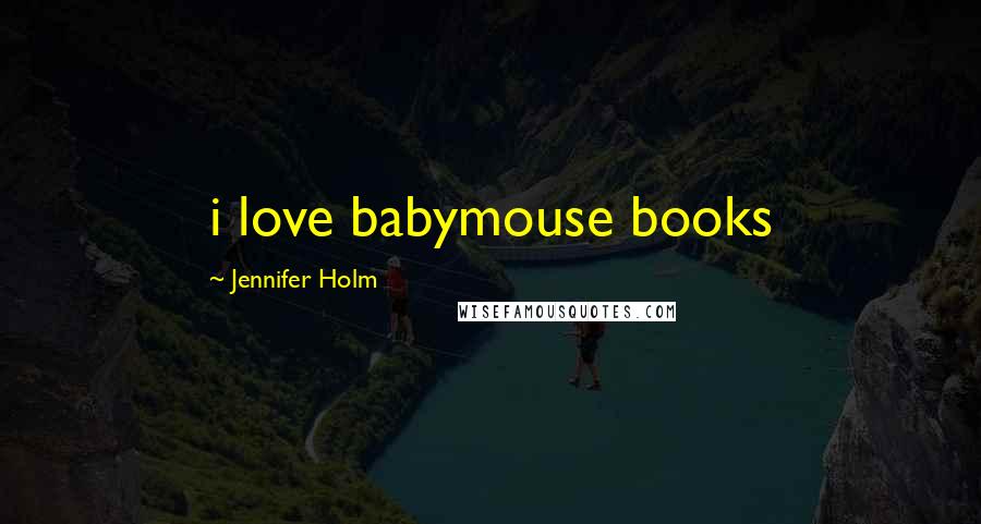 Jennifer Holm Quotes: i love babymouse books