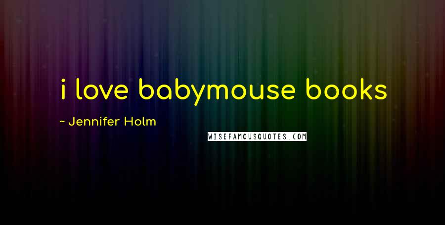Jennifer Holm Quotes: i love babymouse books
