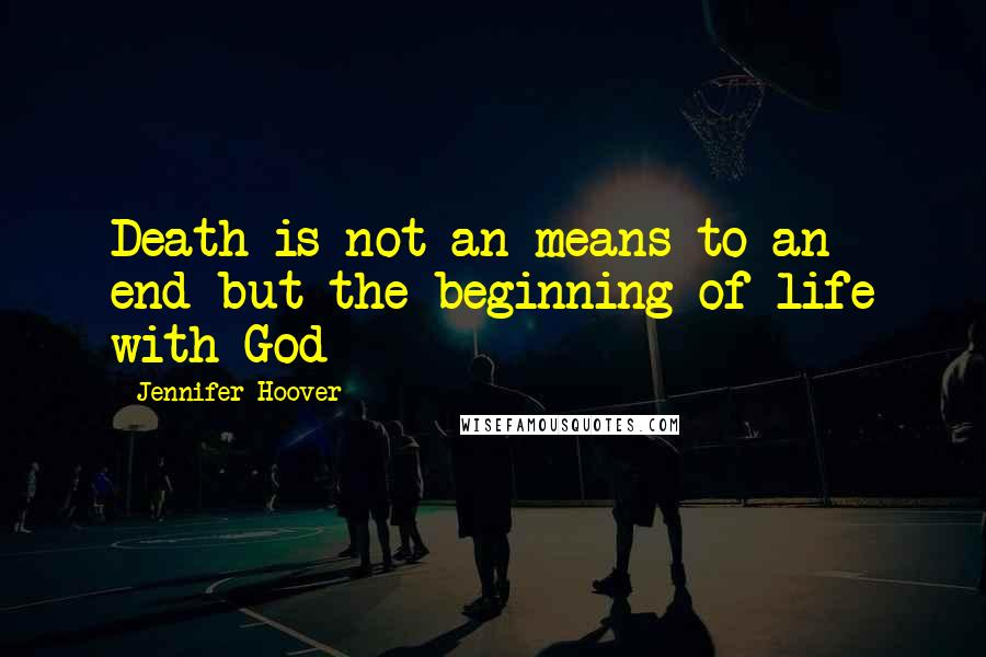 Jennifer Hoover Quotes: Death is not an means to an end but the beginning of life with God