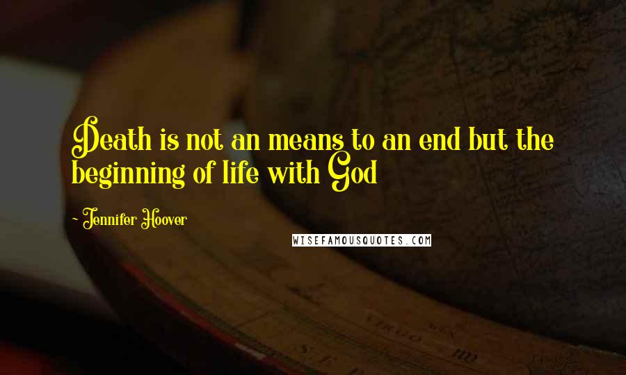 Jennifer Hoover Quotes: Death is not an means to an end but the beginning of life with God