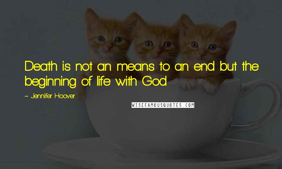 Jennifer Hoover Quotes: Death is not an means to an end but the beginning of life with God