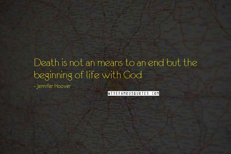 Jennifer Hoover Quotes: Death is not an means to an end but the beginning of life with God