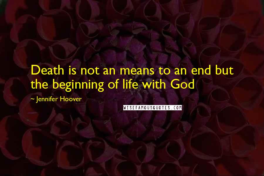 Jennifer Hoover Quotes: Death is not an means to an end but the beginning of life with God