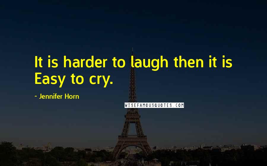 Jennifer Horn Quotes: It is harder to laugh then it is Easy to cry.