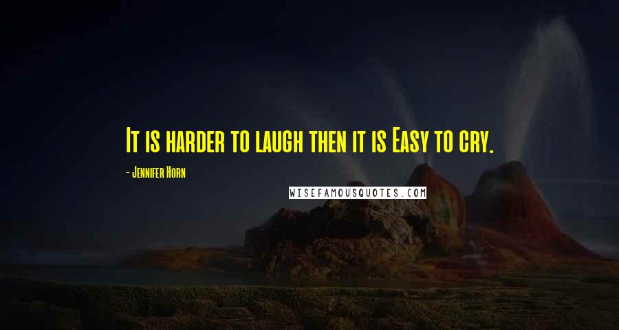 Jennifer Horn Quotes: It is harder to laugh then it is Easy to cry.