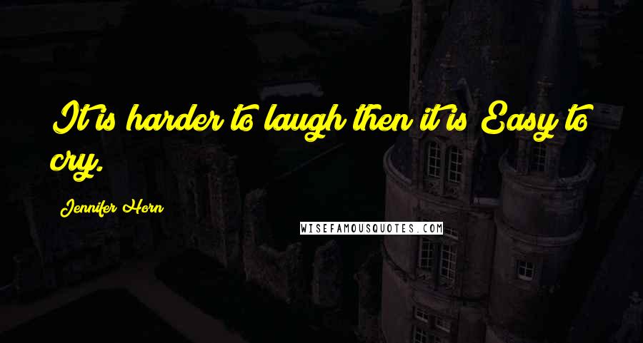 Jennifer Horn Quotes: It is harder to laugh then it is Easy to cry.