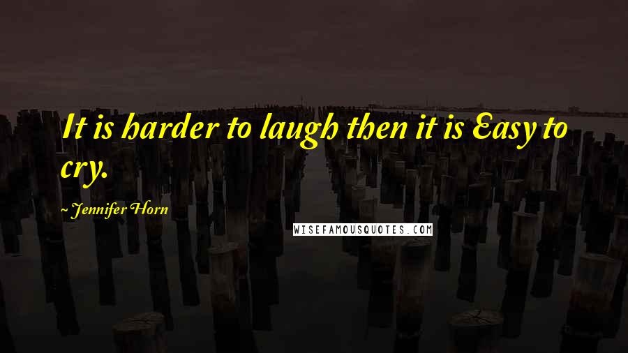 Jennifer Horn Quotes: It is harder to laugh then it is Easy to cry.