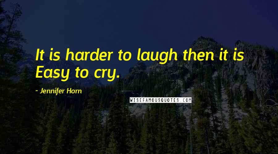 Jennifer Horn Quotes: It is harder to laugh then it is Easy to cry.