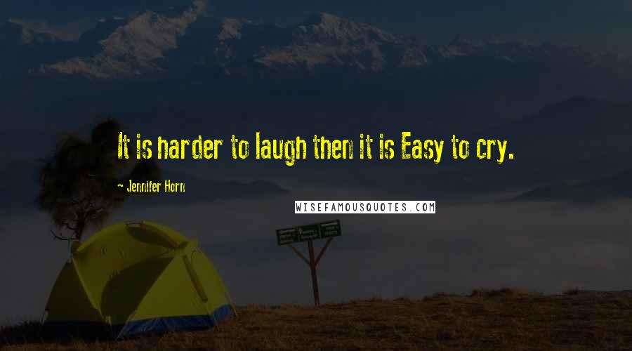 Jennifer Horn Quotes: It is harder to laugh then it is Easy to cry.